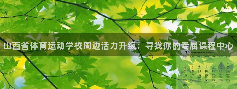 k球体育：山西省体育运动学校周边活力升级：寻找你的专属课程中心