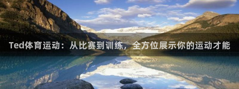 K球体育直播在线：Ted体育运动：从比赛到训练，全方位展示你的运动才能