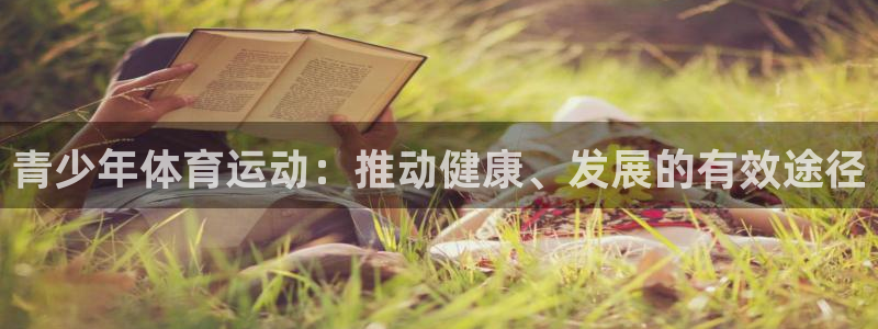 K球体育直播在线：青少年体育运动：推动健康、发展的有效途径
