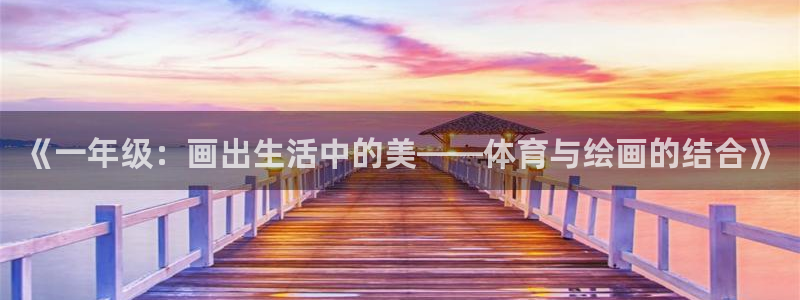 k球体育直播：《一年级：画出生活中的美——体育与绘画的结合》